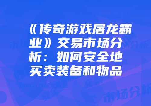 《传奇游戏屠龙霸业》交易市场分析：如何安全地买卖装备和物品