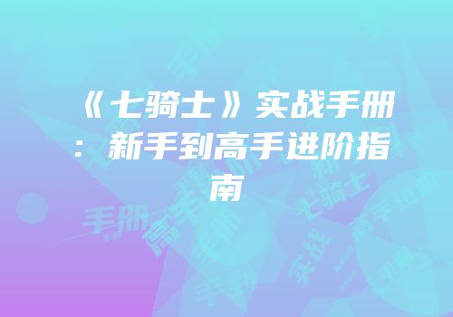 《七骑士》实战手册：新手到高手进阶指南