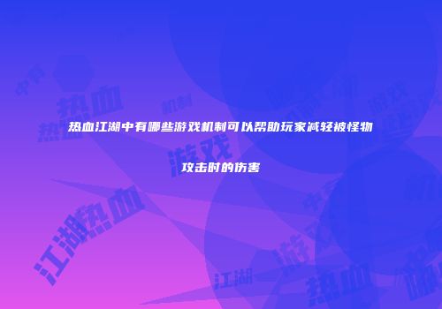 热血江湖中有哪些游戏机制可以帮助玩家减轻被怪物攻击时的伤害