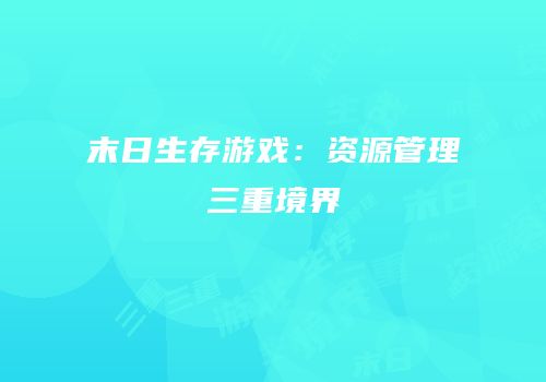 末日生存游戏：资源管理三重境界
