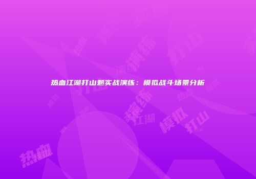 热血江湖打山魈实战演练：模拟战斗场景分析