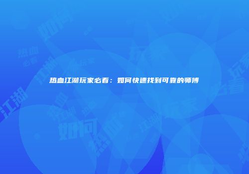 热血江湖玩家必看：如何快速找到可靠的师傅