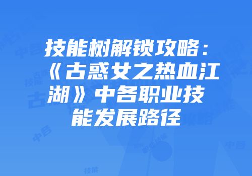 技能树解锁攻略：《古惑女之热血江湖》中各职业技能发展路径