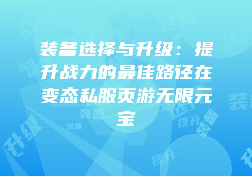 装备选择与升级：提升战力的最佳路径在变态私服页游无限元宝