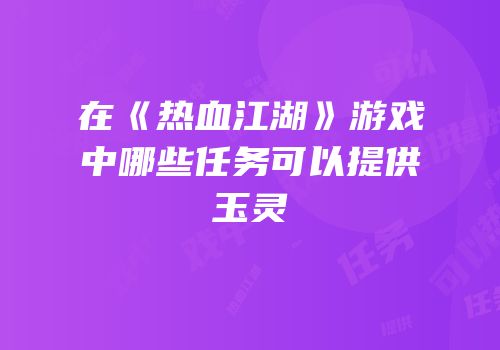 在《热血江湖》游戏中哪些任务可以提供玉灵