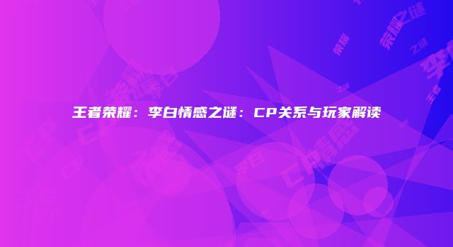 王者荣耀：李白情感之谜：CP关系与玩家解读