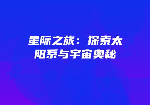 星际之旅：探索太阳系与宇宙奥秘