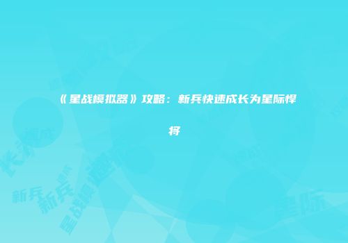 《星战模拟器》攻略：新兵快速成长为星际悍将