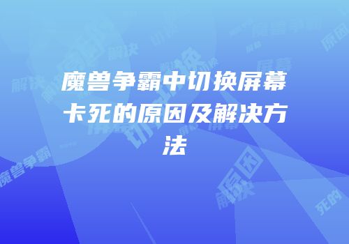 魔兽争霸中切换屏幕卡死的原因及解决方法