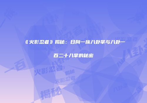 《火影忍者》揭秘：日向一族八卦掌与八卦一百二十八掌的秘密