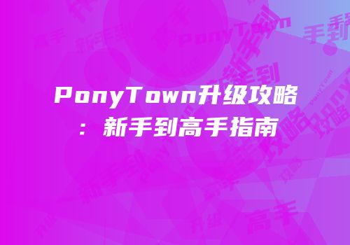 PonyTown升级攻略：新手到高手指南
