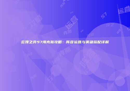 云顶之弈S7海克斯攻略：阵容运营与英雄搭配详解