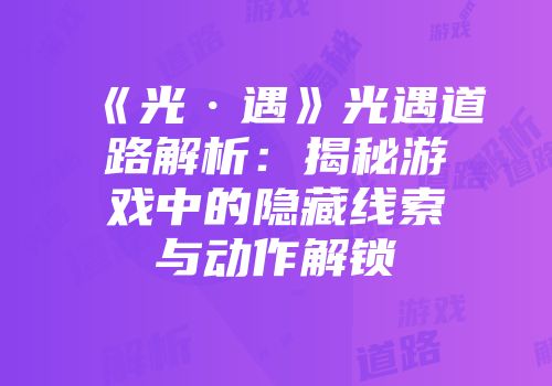 《光·遇》光遇道路解析：揭秘游戏中的隐藏线索与动作解锁