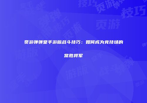 页游弹弹堂手游版战斗技巧：如何成为竞技场的常胜将军