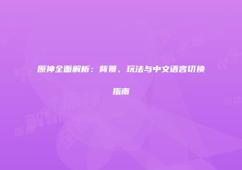 原神全面解析：背景、玩法与中文语言切换指南