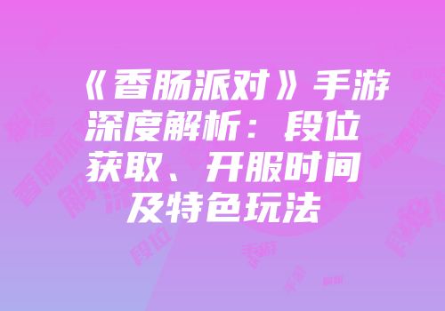 《香肠派对》手游深度解析：段位获取、开服时间及特色玩法