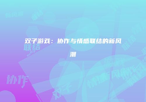 双子游戏：协作与情感联结的新风潮