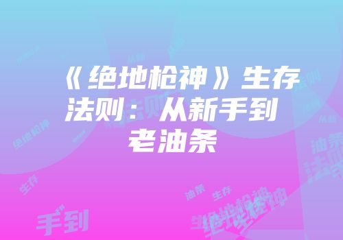 《绝地枪神》生存法则：从新手到老油条