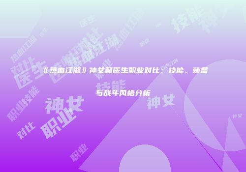 《热血江湖》神女和医生职业对比：技能、装备与战斗风格分析