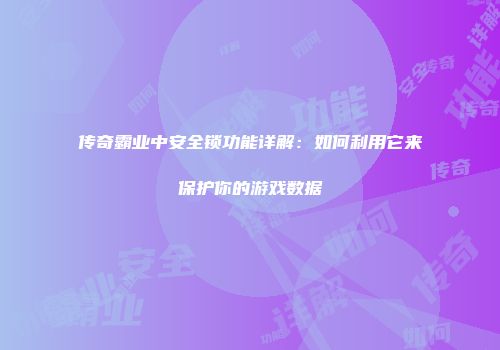 传奇霸业中安全锁功能详解：如何利用它来保护你的游戏数据
