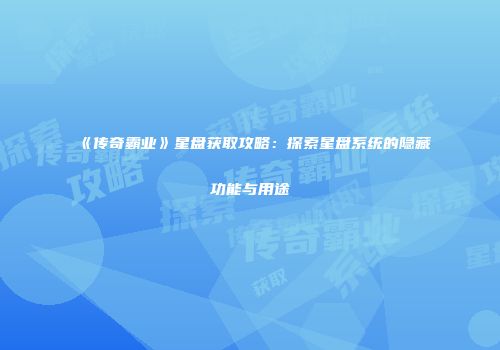 《传奇霸业》星盘获取攻略：探索星盘系统的隐藏功能与用途