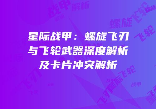 星际战甲：螺旋飞刃与飞轮武器深度解析及卡片冲突解析