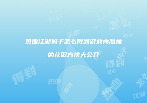热血江湖豹子怎么得到游戏内隐藏的获取方法大公开