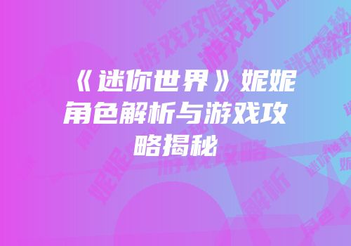 《迷你世界》妮妮角色解析与游戏攻略揭秘