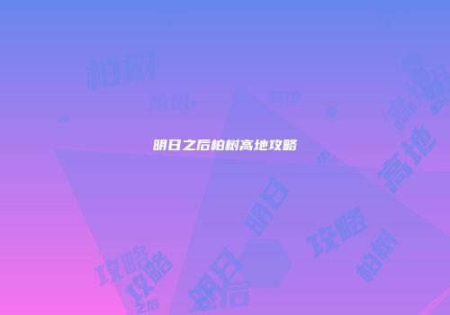 明日之后柏树高地攻略