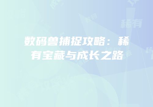 数码兽捕捉攻略：稀有宝藏与成长之路