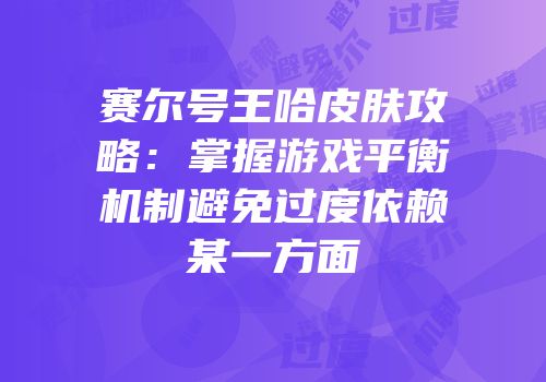 赛尔号王哈皮肤攻略：掌握游戏平衡机制避免过度依赖某一方面