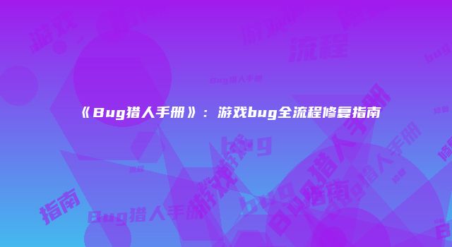 《Bug猎人手册》：游戏bug全流程修复指南