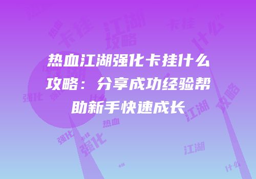 热血江湖强化卡挂什么攻略：分享成功经验帮助新手快速成长