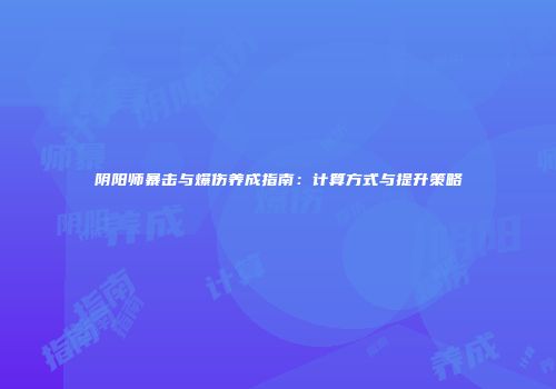 阴阳师暴击与爆伤养成指南：计算方式与提升策略