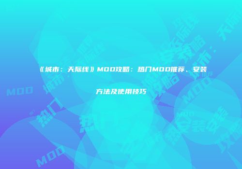 《城市：天际线》MOD攻略：热门MOD推荐、安装方法及使用技巧