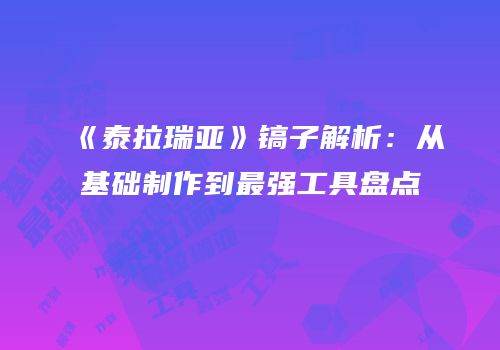 《泰拉瑞亚》镐子解析：从基础制作到最强工具盘点