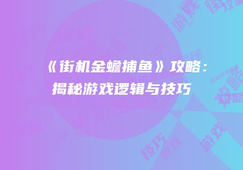 《街机金蟾捕鱼》攻略：揭秘游戏逻辑与技巧