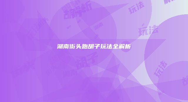 湖南街头跑胡子玩法全解析