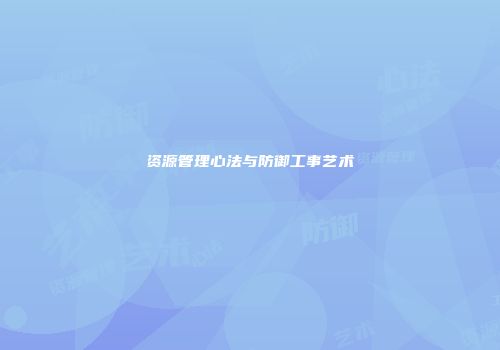 资源管理心法与防御工事艺术