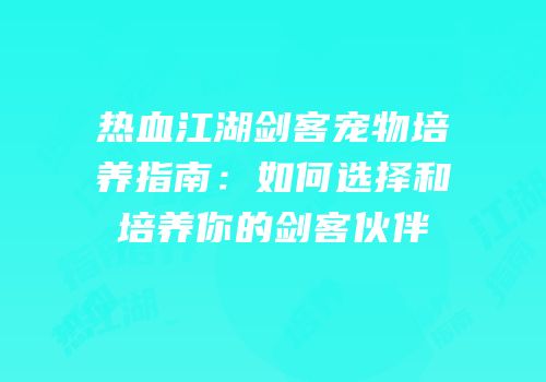 热血江湖剑客宠物培养指南：如何选择和培养你的剑客伙伴