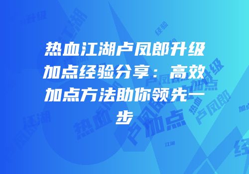 热血江湖卢凤郎升级加点经验分享：高效加点方法助你领先一步