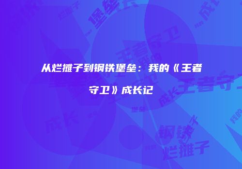 从烂摊子到钢铁堡垒：我的《王者守卫》成长记
