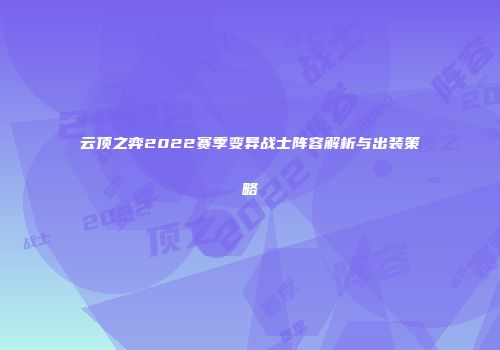 云顶之弈2022赛季变异战士阵容解析与出装策略
