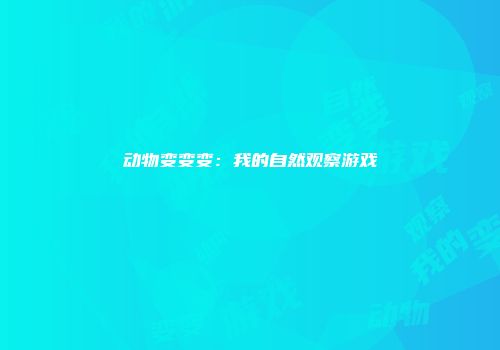 动物变变变：我的自然观察游戏