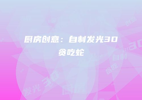 厨房创意：自制发光3D贪吃蛇