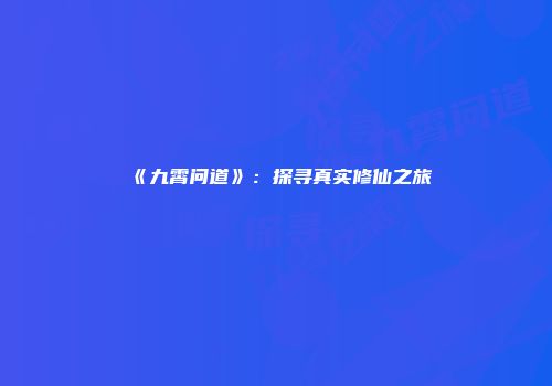 《九霄问道》：探寻真实修仙之旅