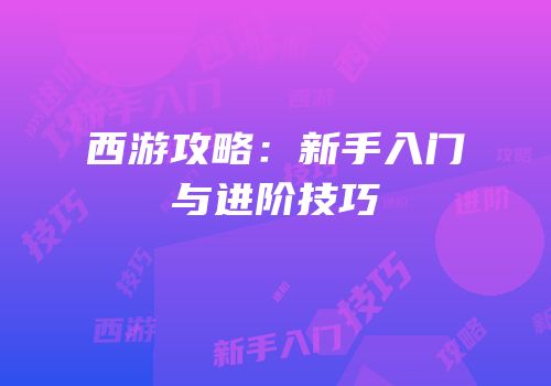 西游攻略：新手入门与进阶技巧