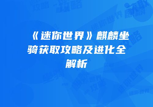 《迷你世界》麒麟坐骑获取攻略及进化全解析