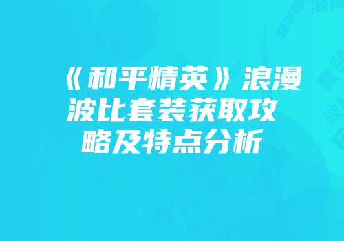 《和平精英》浪漫波比套装获取攻略及特点分析