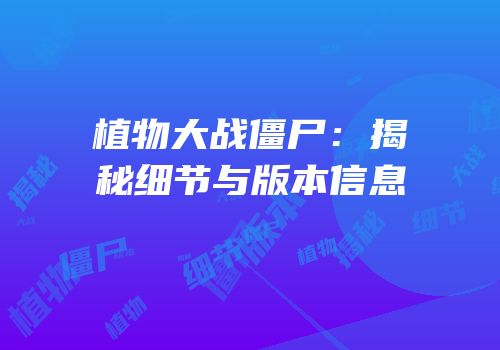 植物大战僵尸：揭秘细节与版本信息